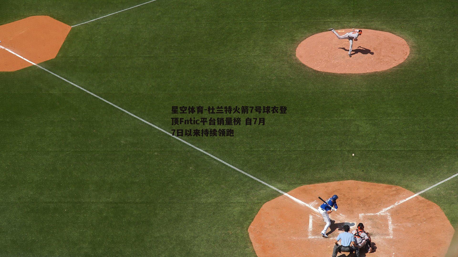 星空体育-杜兰特火箭7号球衣登顶Fntic平台销量榜 自7月7日以来持续领跑
