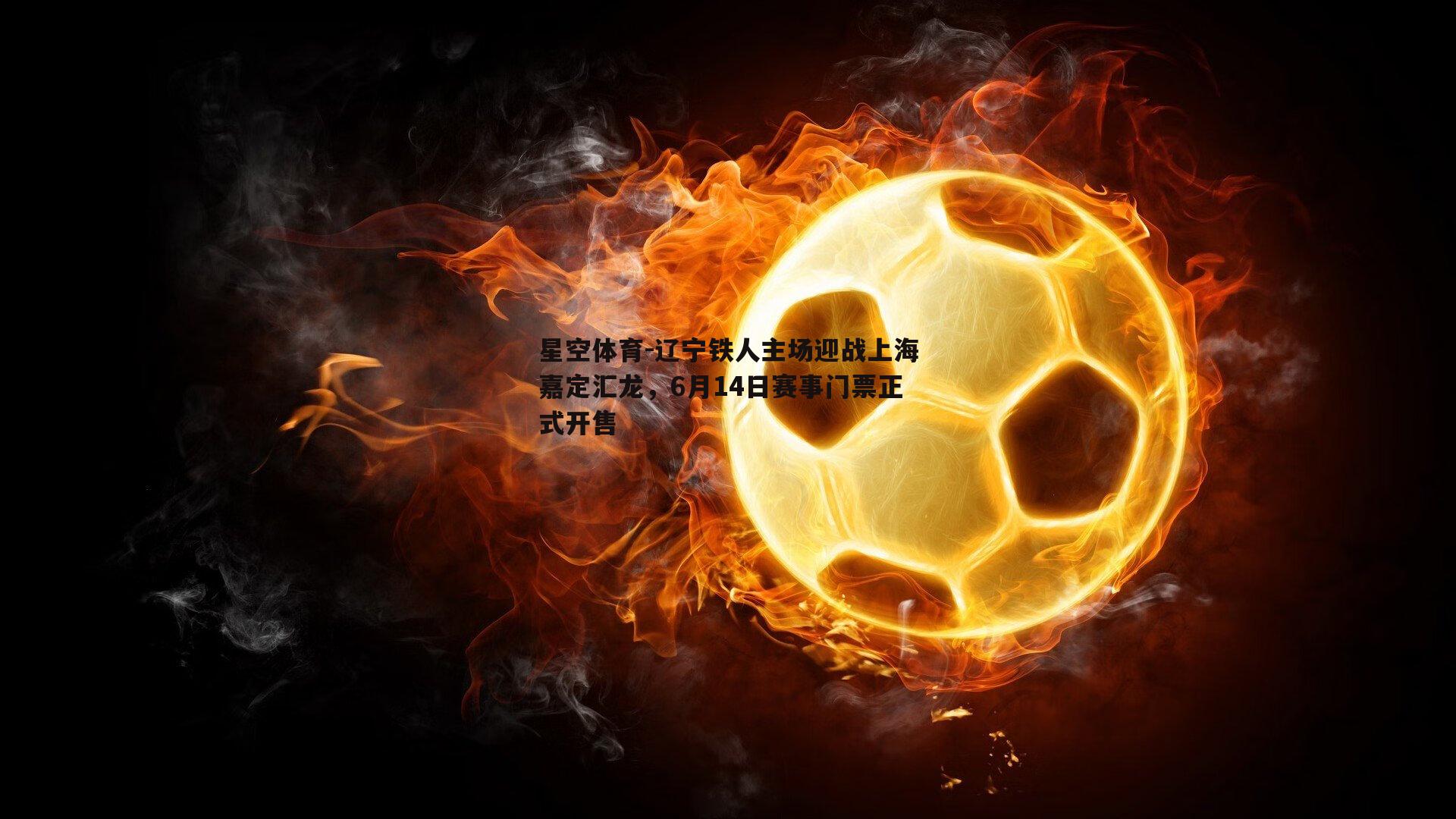 星空体育-辽宁铁人主场迎战上海嘉定汇龙，6月14日赛事门票正式开售