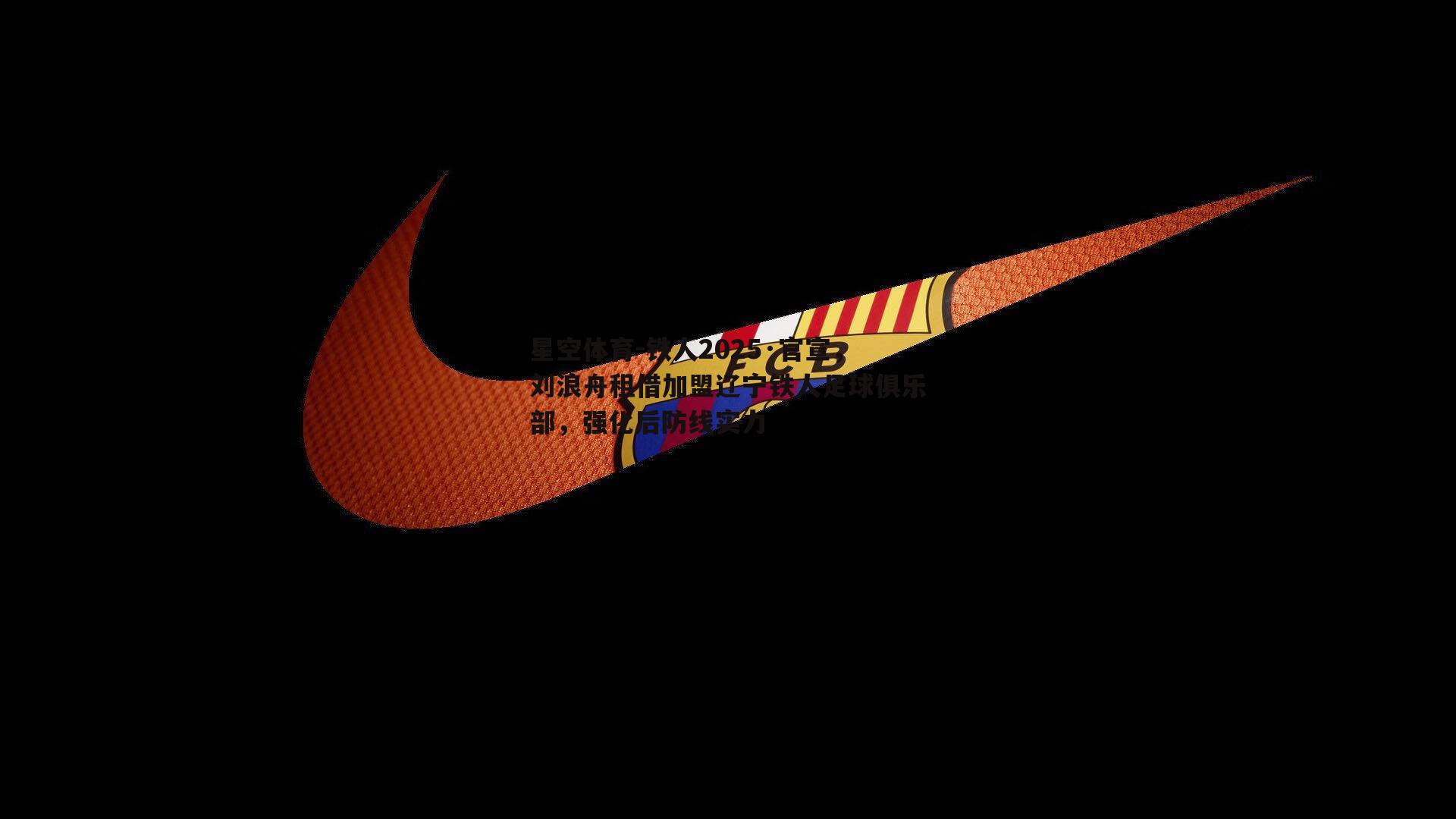 星空体育-铁人2025·官宣，刘浪舟租借加盟辽宁铁人足球俱乐部，强化后防线实力